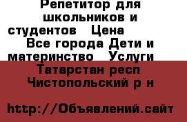 Репетитор для школьников и студентов › Цена ­ 1 000 - Все города Дети и материнство » Услуги   . Татарстан респ.,Чистопольский р-н